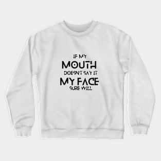 IF MY MOUTH DOESN’T SAY IT MY FACE SURE WILL Crewneck Sweatshirt